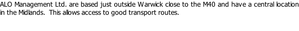 ALO Management Ltd. are based just outside Warwick close to the M40 and have a central location in the Midlands.  This allows access to good transport routes.